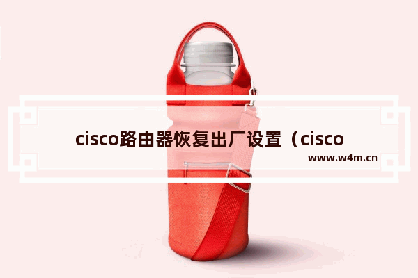 cisco路由器恢复出厂设置（cisco路由器reset）