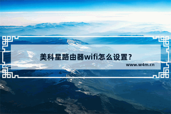 美科星路由器wifi怎么设置？