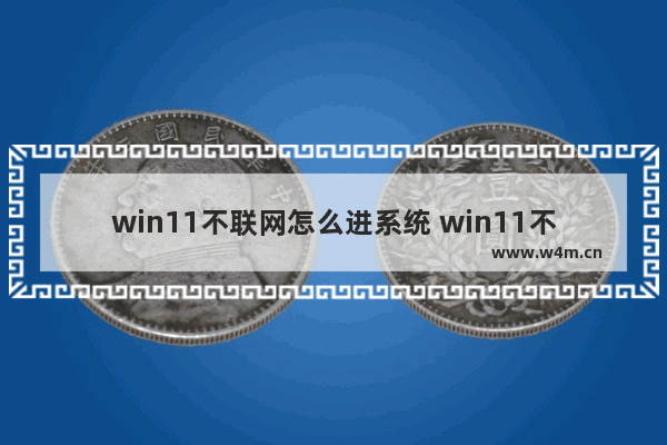 win11不联网怎么进系统 win11不联网怎么进系统方法介绍