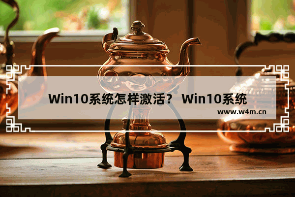 Win10系统怎样激活？ Win10系统激活的方法步骤！