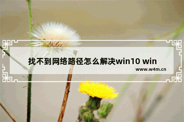 找不到网络路径怎么解决win10 win10找不到网络路径解决办法