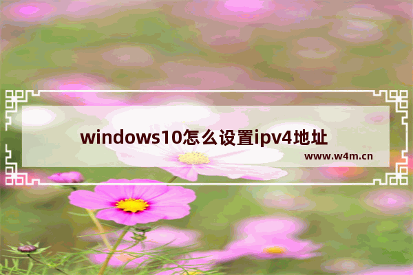 windows10怎么设置ipv4地址 windows10设置ipv4地址方法