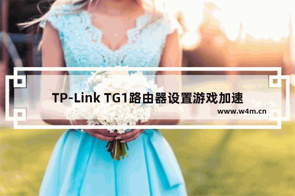 TP-Link TG1路由器设置游戏加速不明显解决办法