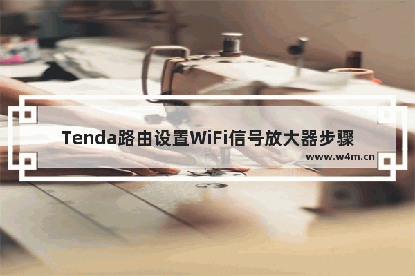 Tenda路由设置WiFi信号放大器步骤