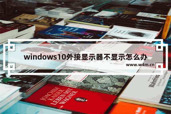 windows10外接显示器不显示怎么办 windows10外接显示器不显示解决方法