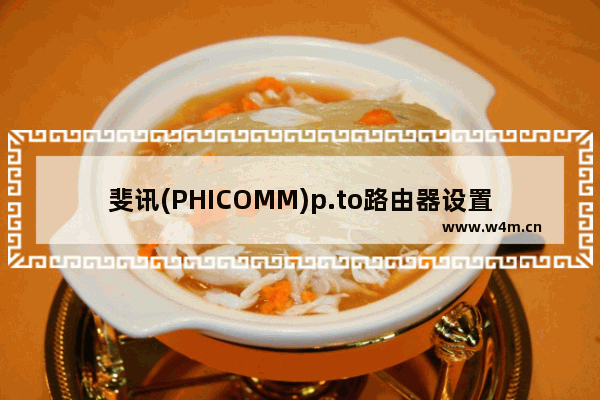 斐讯(PHICOMM)p.to路由器设置上网方法