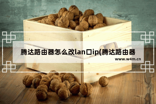 腾达路由器怎么改lan口ip(腾达路由器设置lan口地址)