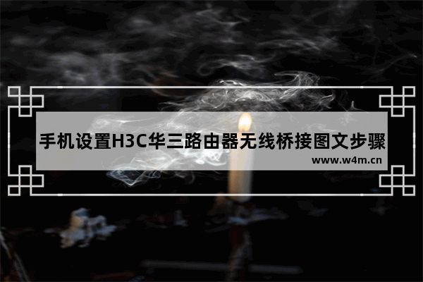 手机设置H3C华三路由器无线桥接图文步骤