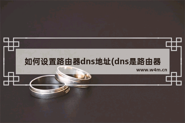 如何设置路由器dns地址(dns是路由器分配的吗)