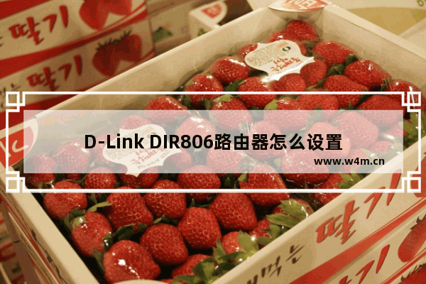 D-Link DIR806路由器怎么设置上网图文方法