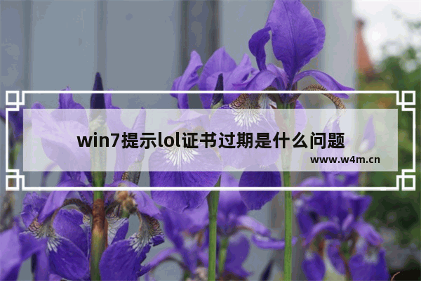 win7提示lol证书过期是什么问题