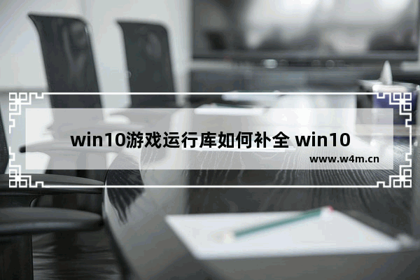 win10游戏运行库如何补全 win10游戏运行库如何补全方法介绍