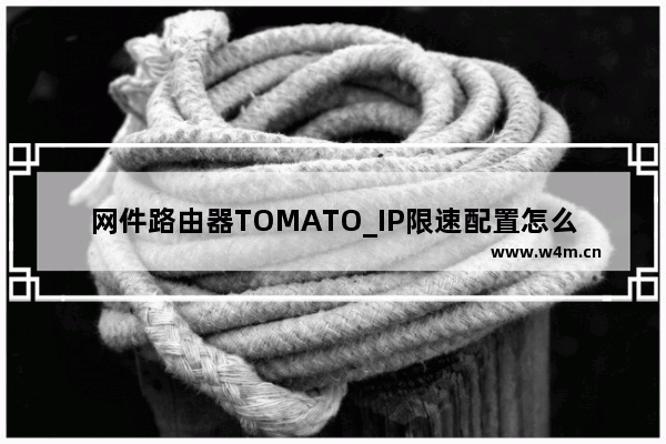 网件路由器TOMATO_IP限速配置怎么设置【设置教程】