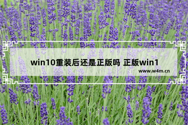 win10重装后还是正版吗 正版win10重装后还是不是正版