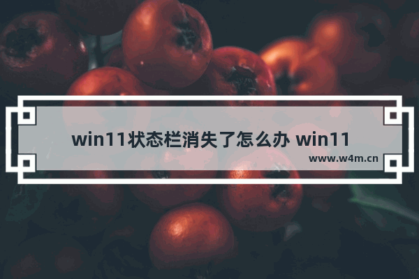 win11状态栏消失了怎么办 win11状态栏消失了解决方案