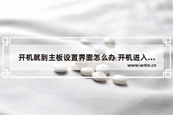 开机就到主板设置界面怎么办 开机进入主板设置界面的解决方法