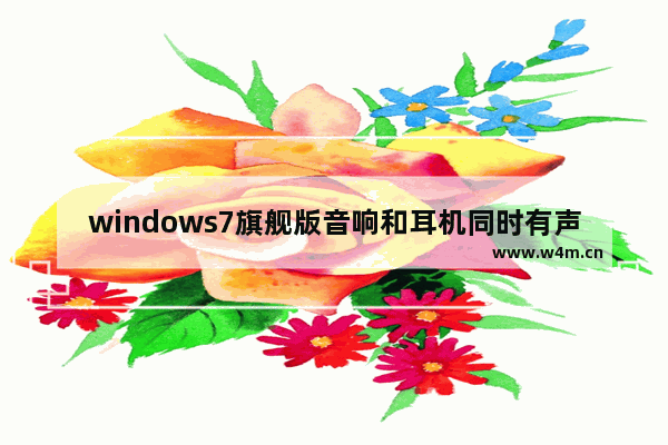 windows7旗舰版音响和耳机同时有声音怎么办