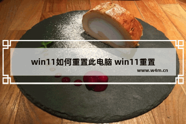 win11如何重置此电脑 win11重置此电脑操作步骤