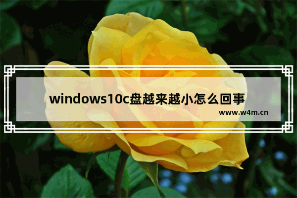 windows10c盘越来越小怎么回事 windows10c盘越来越小怎么回事解决方法