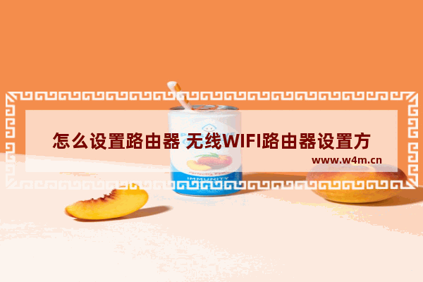 怎么设置路由器 无线WIFI路由器设置方法【详细步骤】