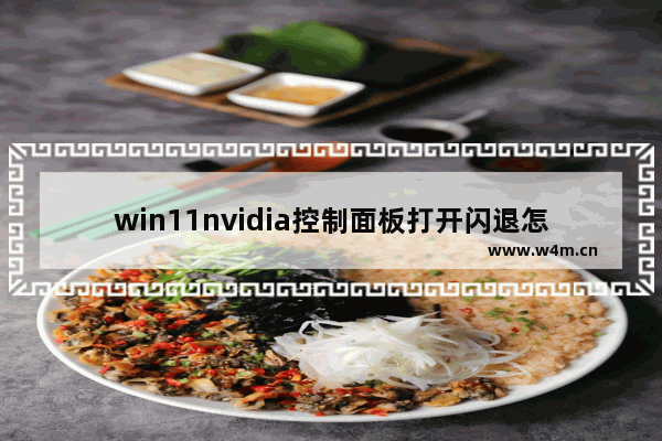 win11nvidia控制面板打开闪退怎么办 win11nvidia控制面板打开闪退解决方法