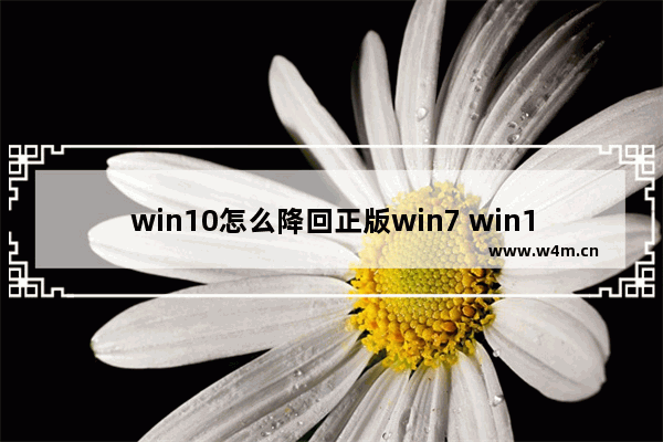 win10怎么降回正版win7 win10降回正版win7方法介绍