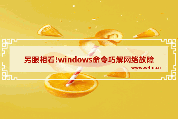 另眼相看!windows命令巧解网络故障