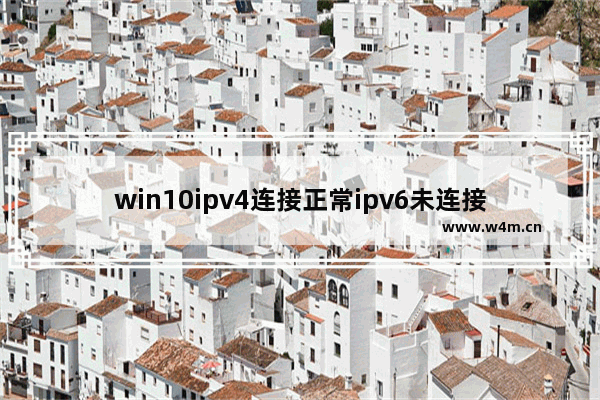 win10ipv4连接正常ipv6未连接怎么办 ipv4连接正常ipv6未连接win10解决方案