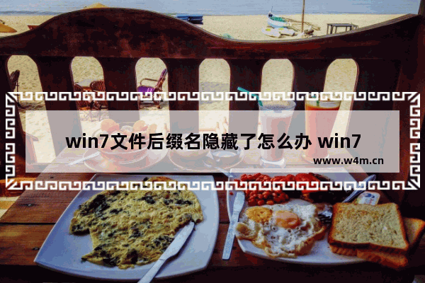 win7文件后缀名隐藏了怎么办 win7文件后缀名隐藏了打开方法