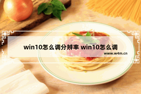 win10怎么调分辨率 win10怎么调分辨率方法介绍