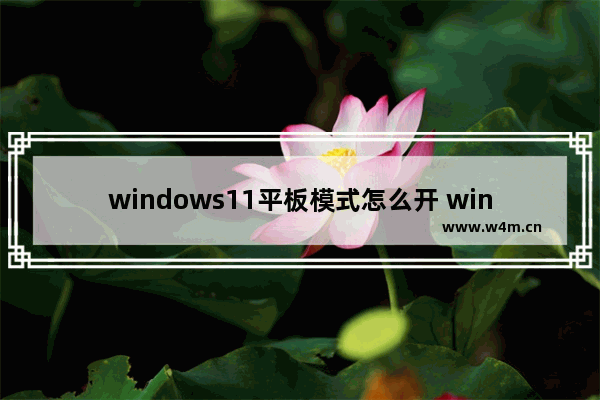 windows11平板模式怎么开 windows11平板模式怎么开方法介绍