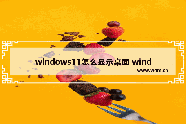 windows11怎么显示桌面 windows11怎么显示桌面方法介绍