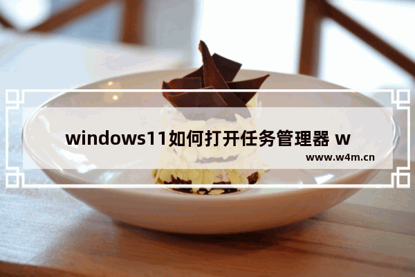 windows11如何打开任务管理器 windows11如何打开任务管理器方法介绍