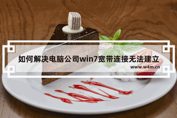 如何解决电脑公司win7宽带连接无法建立的故障