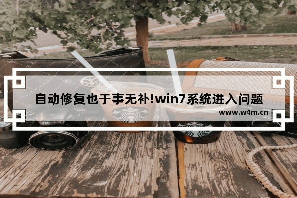 自动修复也于事无补!win7系统进入问题解决