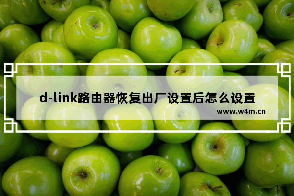 d-link路由器恢复出厂设置后怎么设置(d-link路由器如何恢复出厂设置)