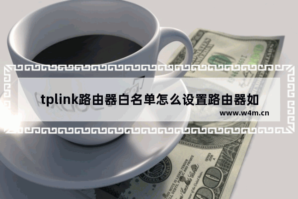 tplink路由器白名单怎么设置路由器如何开启白名单模式