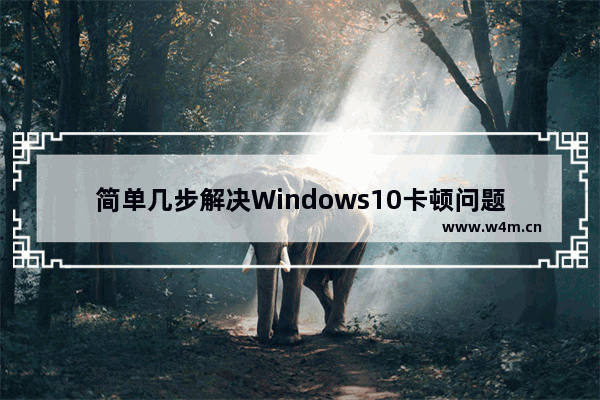 简单几步解决Windows10卡顿问题