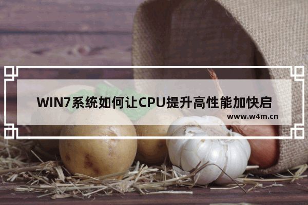 WIN7系统如何让CPU提升高性能加快启动速度？