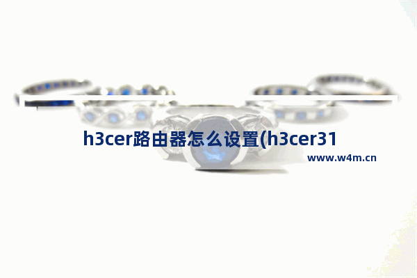 h3cer路由器怎么设置(h3cer3100路由器怎么设置)