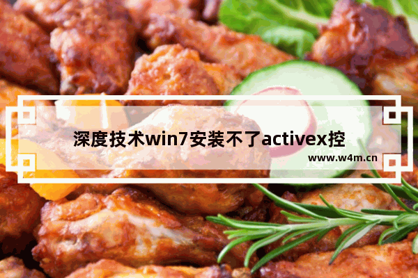 深度技术win7安装不了activex控件怎么办