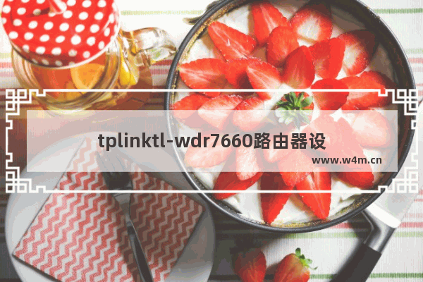 tplinktl-wdr7660路由器设置(tplink7661路由器设置)