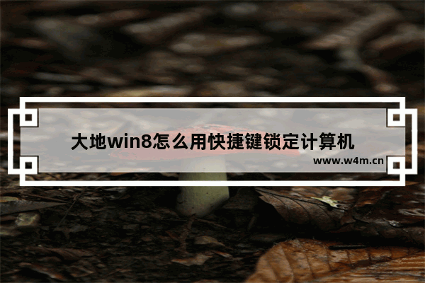 大地win8怎么用快捷键锁定计算机