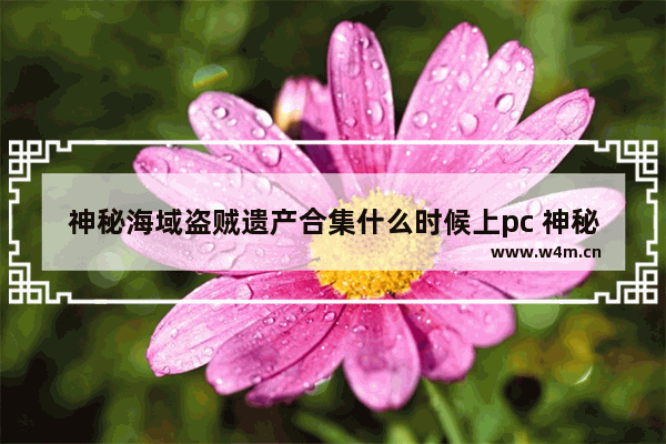 神秘海域盗贼遗产合集什么时候上pc 神秘海域盗贼遗产合集PC版发售日介绍