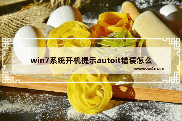 win7系统开机提示autoit错误怎么解决