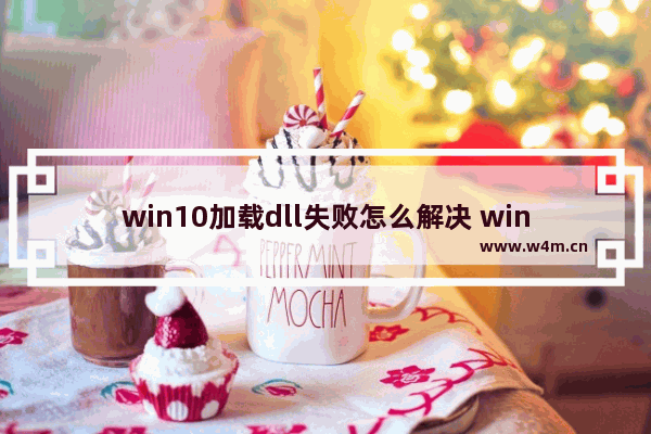 win10加载dll失败怎么解决 win10加载dll失败解决方法