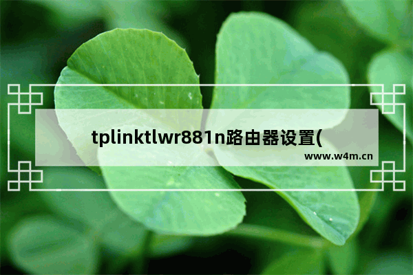 tplinktlwr881n路由器设置(tplinkwr882n网络设置)