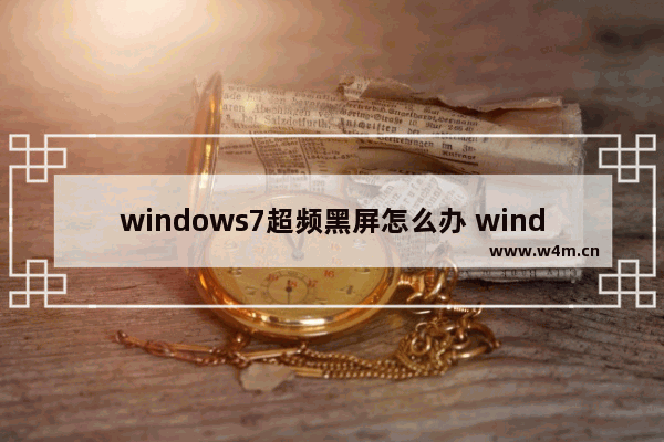 windows7超频黑屏怎么办 windows7超频黑屏解决方法