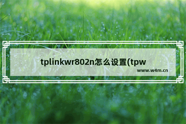 tplinkwr802n怎么设置(tpwr880n路由器设置)