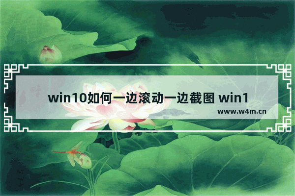 win10如何一边滚动一边截图 win10一边滚动一边截图方法介绍